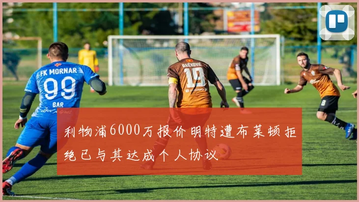 利物浦6000万报价明特遭布莱顿拒绝已与其达成个人协议